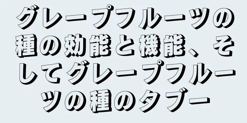グレープフルーツの種の効能と機能、そしてグレープフルーツの種のタブー