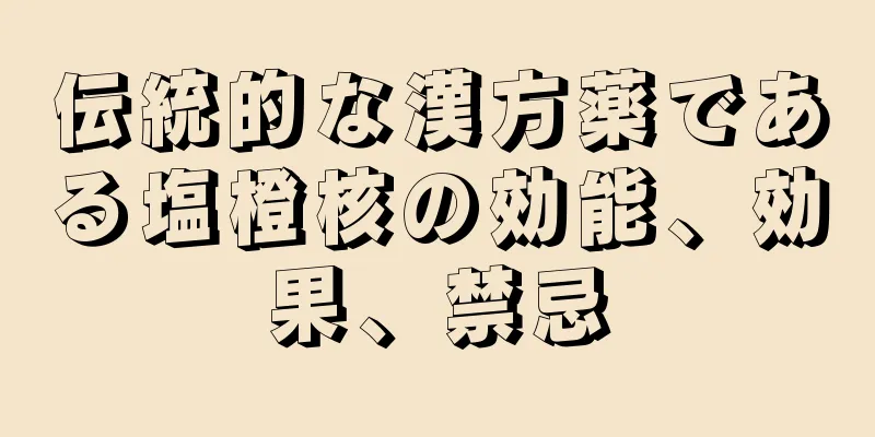 伝統的な漢方薬である塩橙核の効能、効果、禁忌