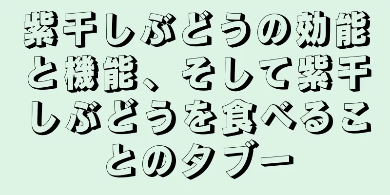 紫干しぶどうの効能と機能、そして紫干しぶどうを食べることのタブー