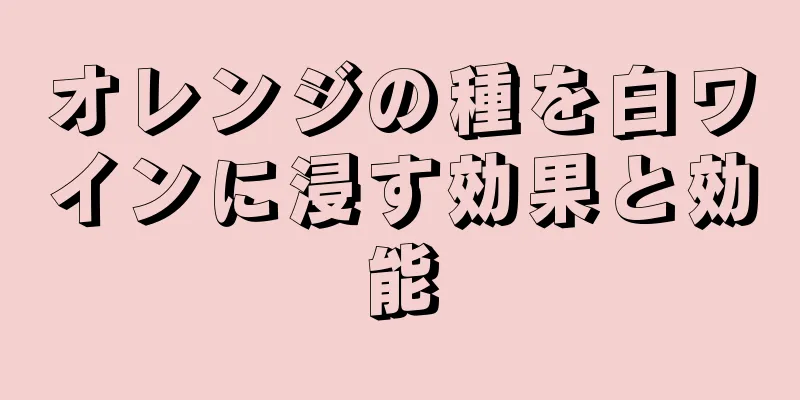 オレンジの種を白ワインに浸す効果と効能