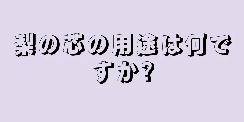 梨の芯の用途は何ですか?
