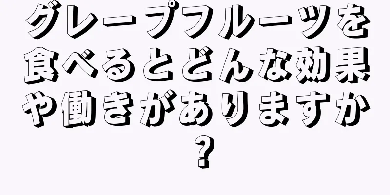 グレープフルーツを食べるとどんな効果や働きがありますか？