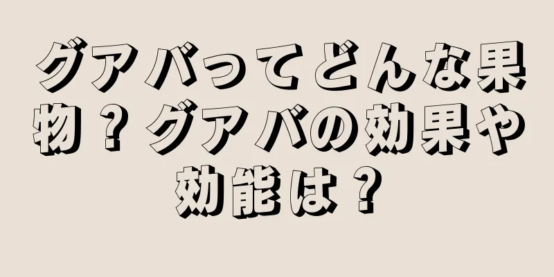 グアバってどんな果物？グアバの効果や効能は？