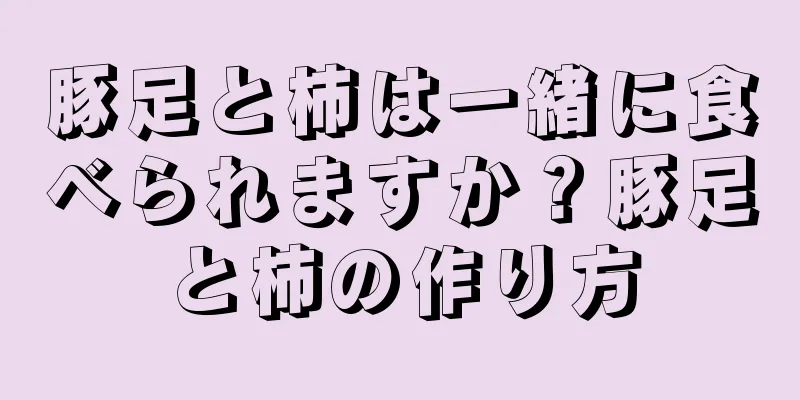 豚足と柿は一緒に食べられますか？豚足と柿の作り方