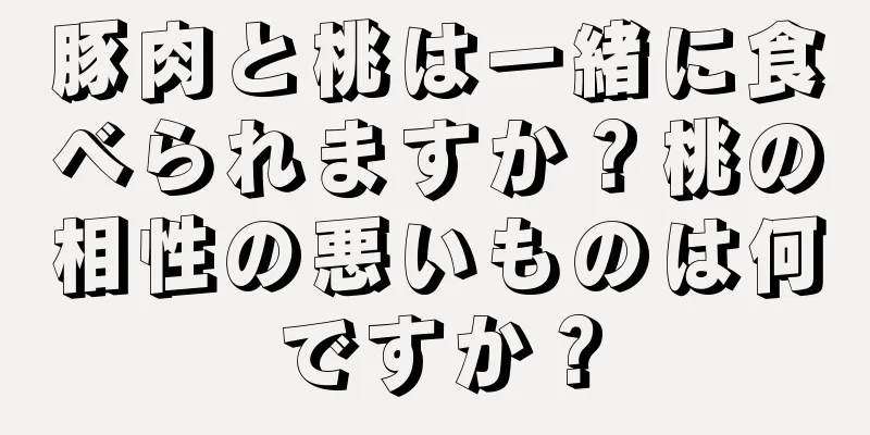 豚肉と桃は一緒に食べられますか？桃の相性の悪いものは何ですか？