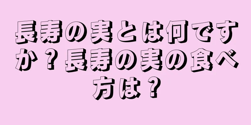 長寿の実とは何ですか？長寿の実の食べ方は？
