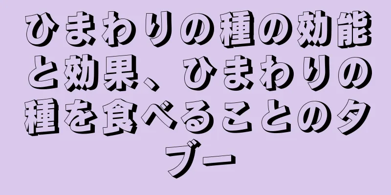 ひまわりの種の効能と効果、ひまわりの種を食べることのタブー