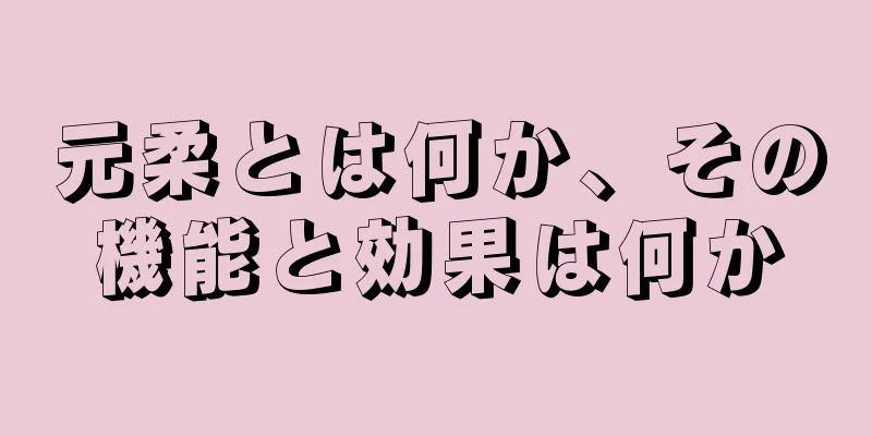元柔とは何か、その機能と効果は何か
