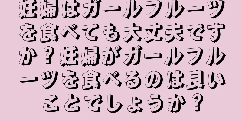 妊婦はガールフルーツを食べても大丈夫ですか？妊婦がガールフルーツを食べるのは良いことでしょうか？