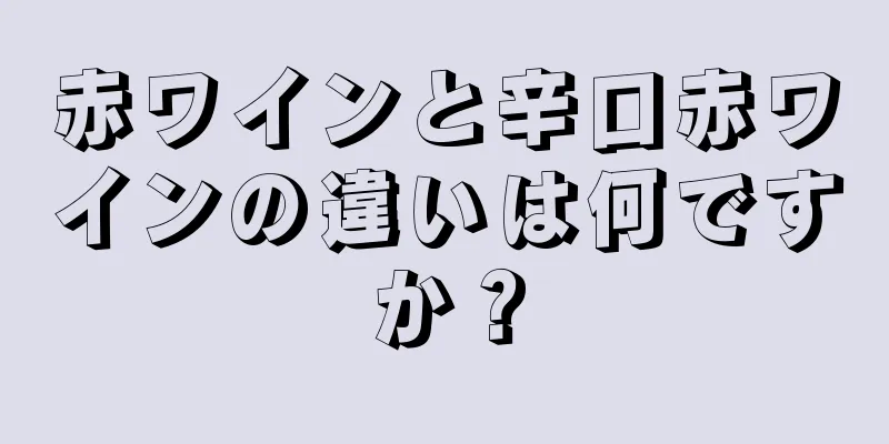 赤ワインと辛口赤ワインの違いは何ですか？