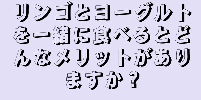 リンゴとヨーグルトを一緒に食べるとどんなメリットがありますか？