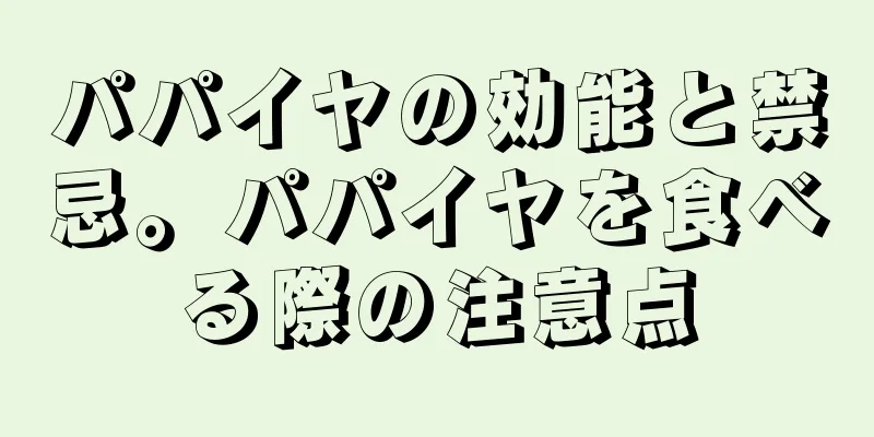パパイヤの効能と禁忌。パパイヤを食べる際の注意点