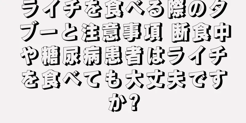 ライチを食べる際のタブーと注意事項 断食中や糖尿病患者はライチを食べても大丈夫ですか?