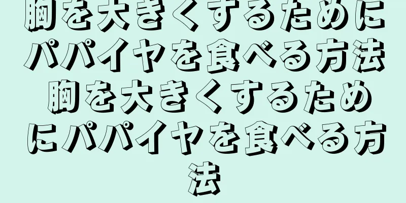 胸を大きくするためにパパイヤを食べる方法 胸を大きくするためにパパイヤを食べる方法