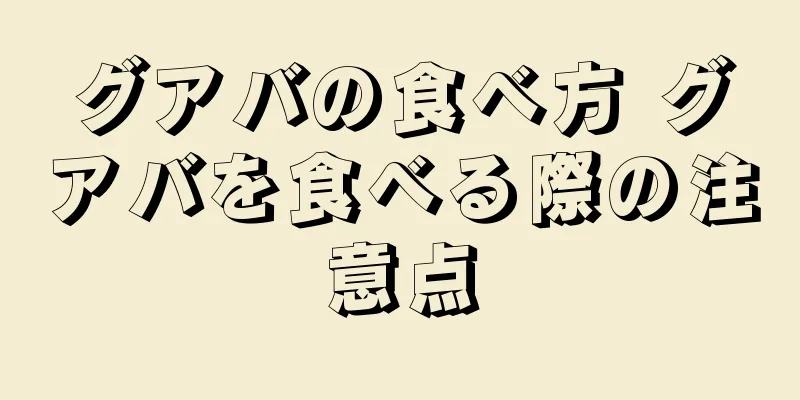 グアバの食べ方 グアバを食べる際の注意点
