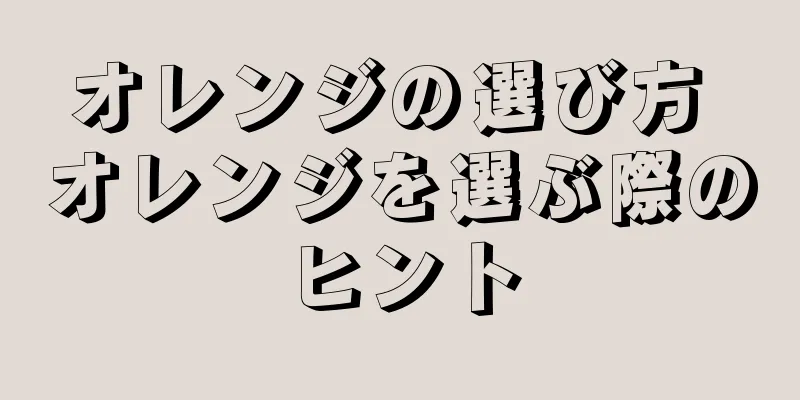 オレンジの選び方 オレンジを選ぶ際のヒント