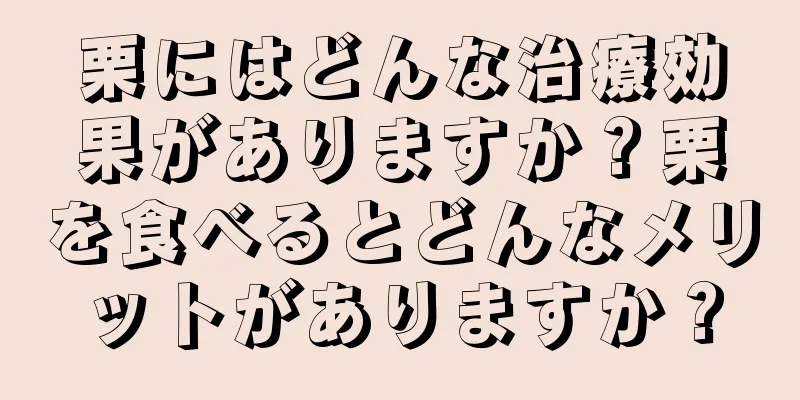 栗にはどんな治療効果がありますか？栗を食べるとどんなメリットがありますか？