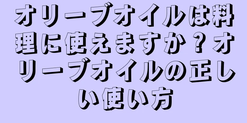 オリーブオイルは料理に使えますか？オリーブオイルの正しい使い方