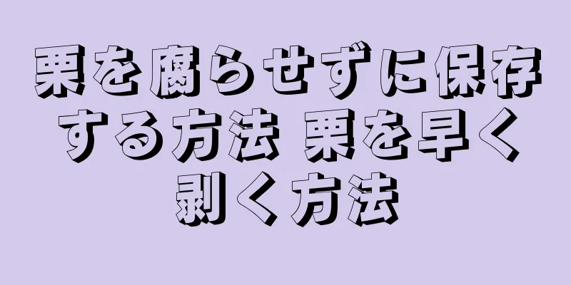 栗を腐らせずに保存する方法 栗を早く剥く方法