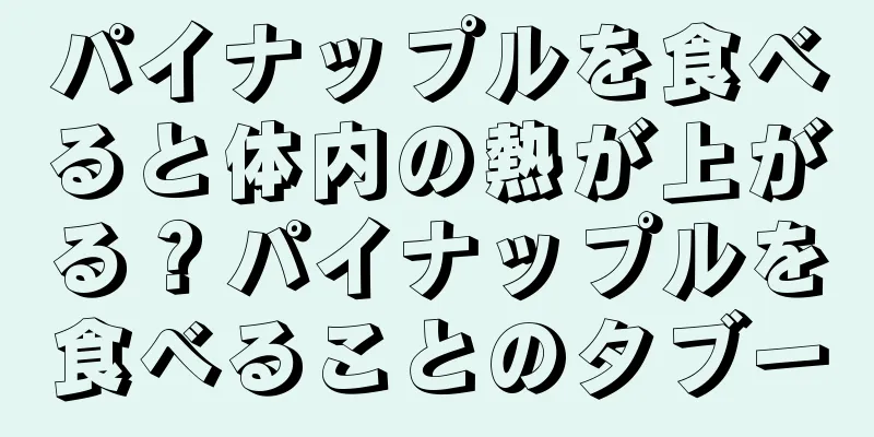 パイナップルを食べると体内の熱が上がる？パイナップルを食べることのタブー