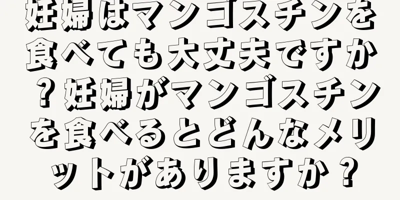 妊婦はマンゴスチンを食べても大丈夫ですか？妊婦がマンゴスチンを食べるとどんなメリットがありますか？