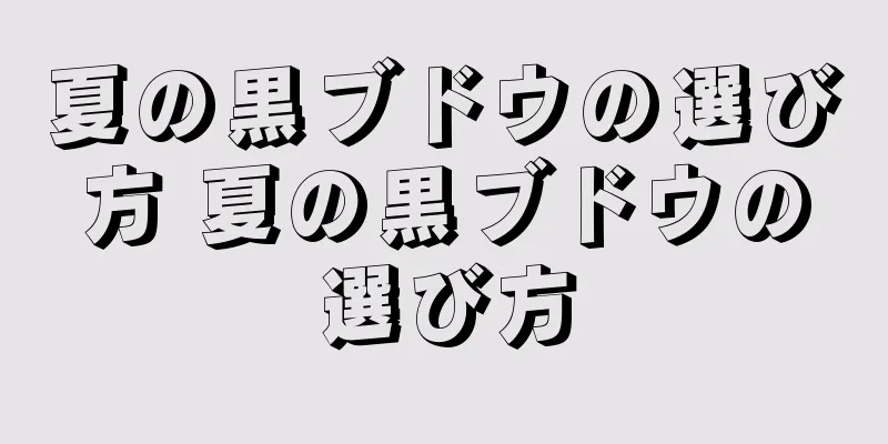 夏の黒ブドウの選び方 夏の黒ブドウの選び方