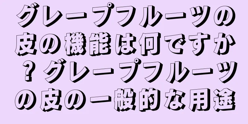 グレープフルーツの皮の機能は何ですか？グレープフルーツの皮の一般的な用途
