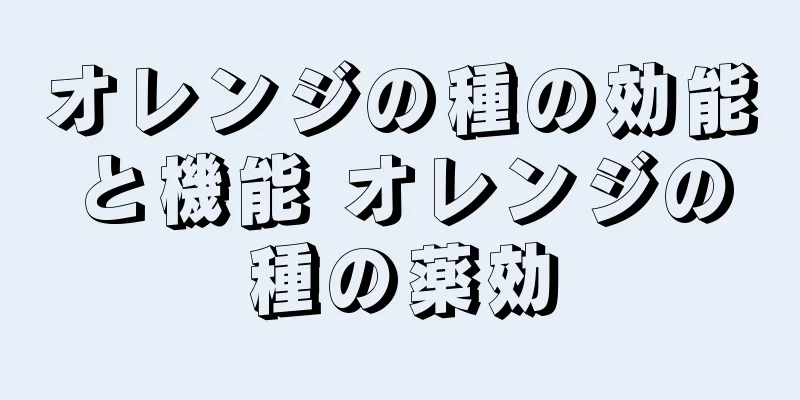 オレンジの種の効能と機能 オレンジの種の薬効