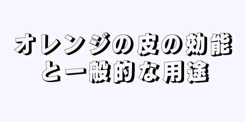 オレンジの皮の効能と一般的な用途