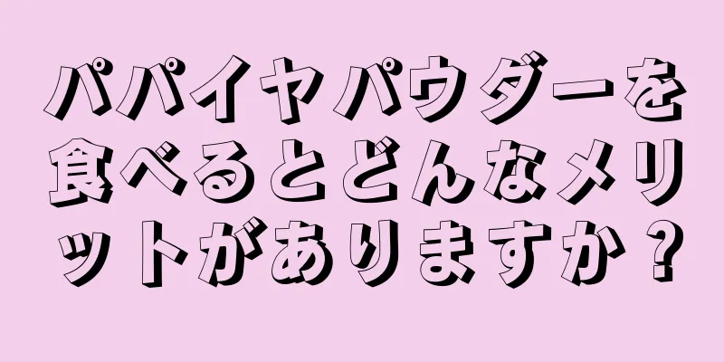 パパイヤパウダーを食べるとどんなメリットがありますか？