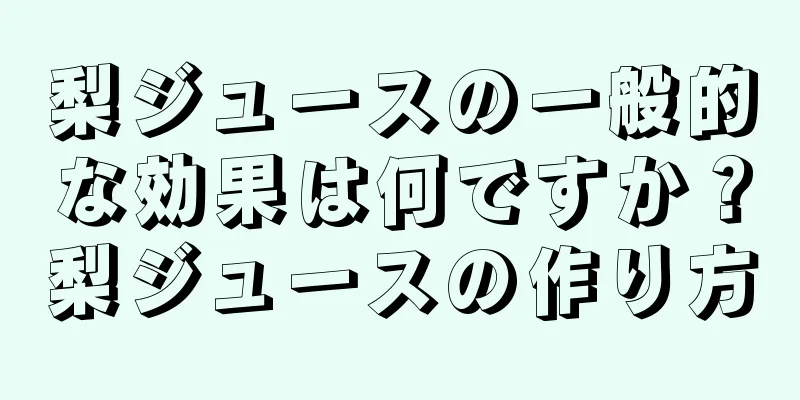 梨ジュースの一般的な効果は何ですか？梨ジュースの作り方