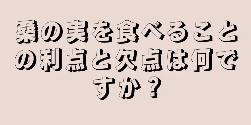 桑の実を食べることの利点と欠点は何ですか？