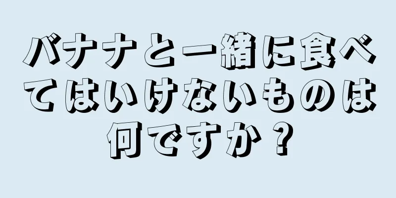 バナナと一緒に食べてはいけないものは何ですか？