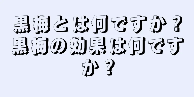黒梅とは何ですか？黒梅の効果は何ですか？