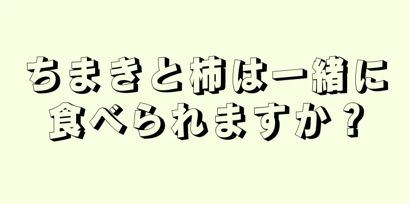 ちまきと柿は一緒に食べられますか？