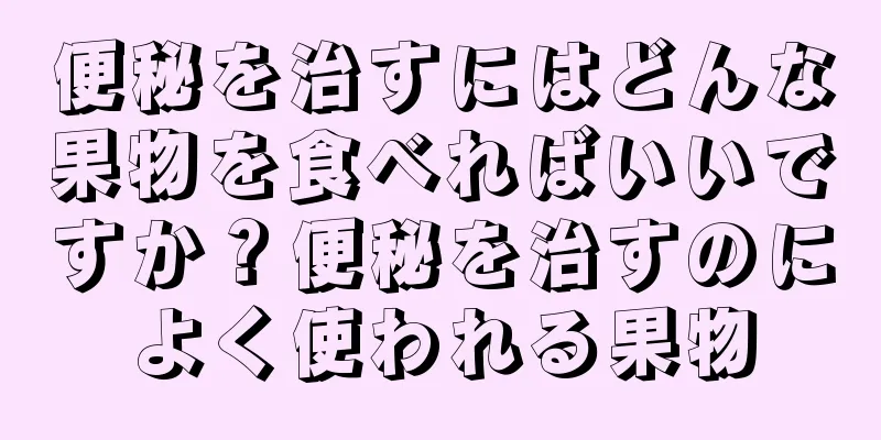 便秘を治すにはどんな果物を食べればいいですか？便秘を治すのによく使われる果物