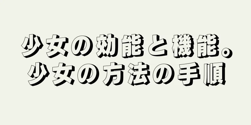 少女の効能と機能。少女の方法の手順