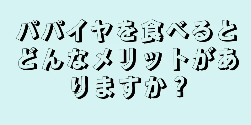 パパイヤを食べるとどんなメリットがありますか？