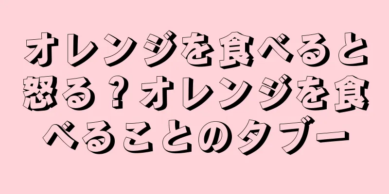オレンジを食べると怒る？オレンジを食べることのタブー