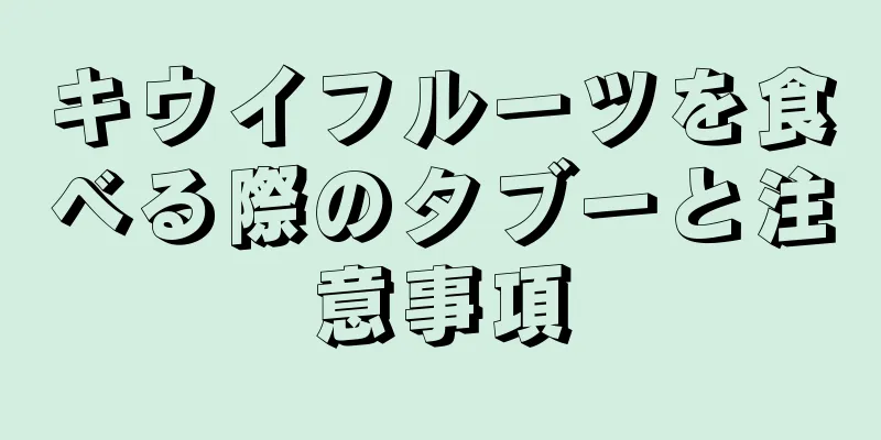 キウイフルーツを食べる際のタブーと注意事項