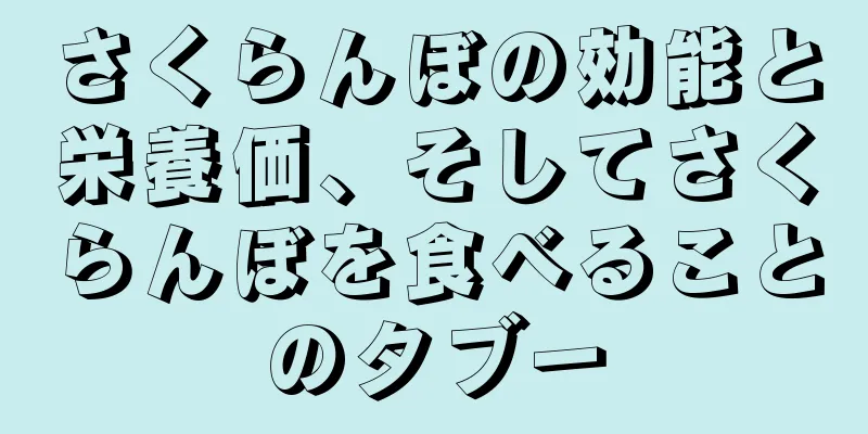 さくらんぼの効能と栄養価、そしてさくらんぼを食べることのタブー