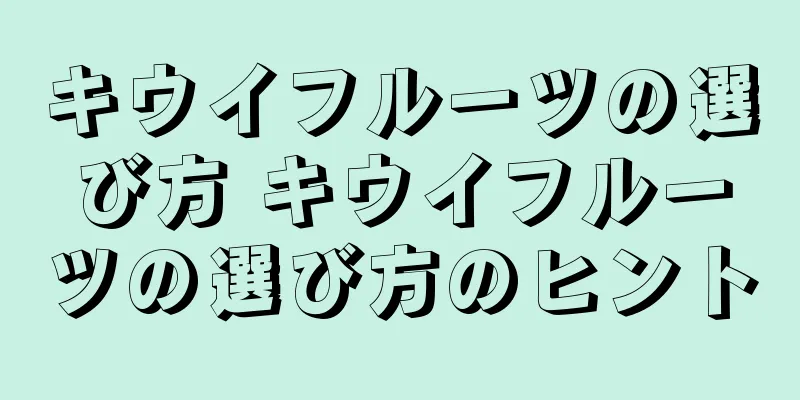 キウイフルーツの選び方 キウイフルーツの選び方のヒント