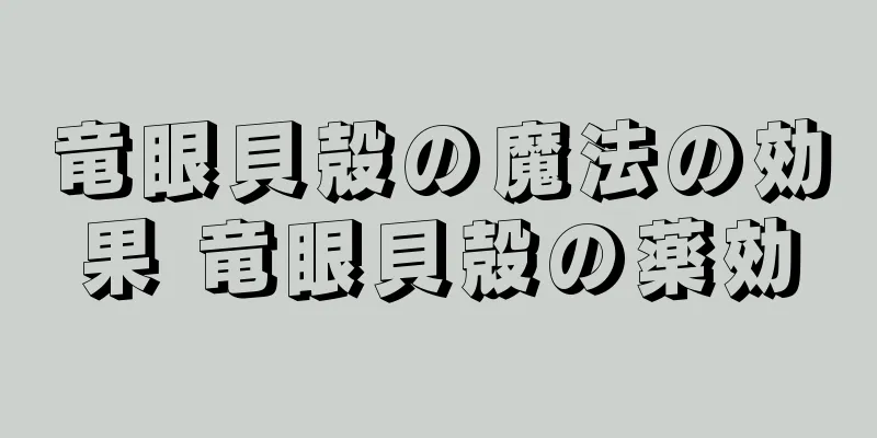 竜眼貝殻の魔法の効果 竜眼貝殻の薬効