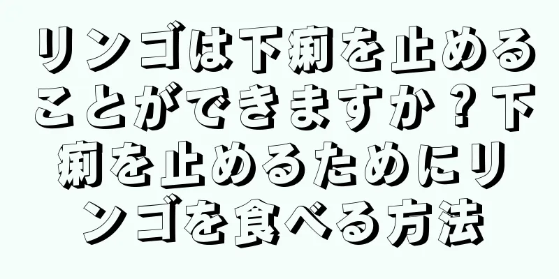 リンゴは下痢を止めることができますか？下痢を止めるためにリンゴを食べる方法