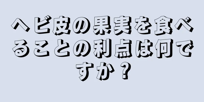 ヘビ皮の果実を食べることの利点は何ですか？