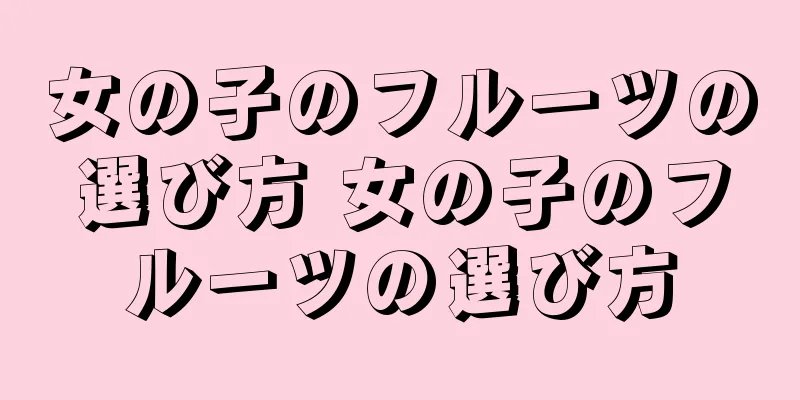 女の子のフルーツの選び方 女の子のフルーツの選び方