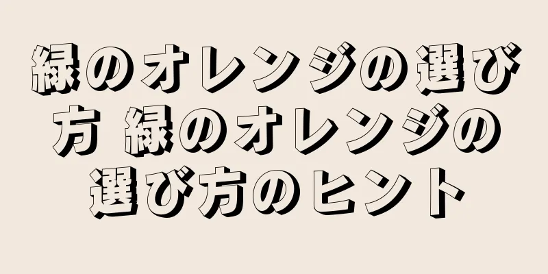 緑のオレンジの選び方 緑のオレンジの選び方のヒント