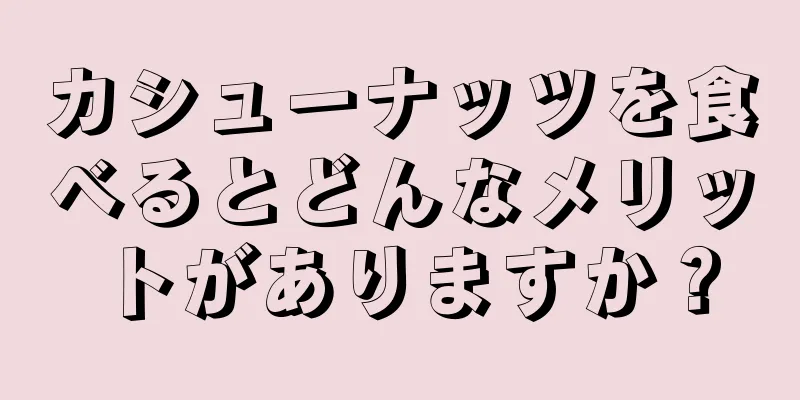 カシューナッツを食べるとどんなメリットがありますか？