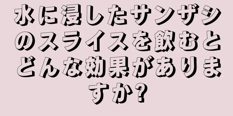 水に浸したサンザシのスライスを飲むとどんな効果がありますか?