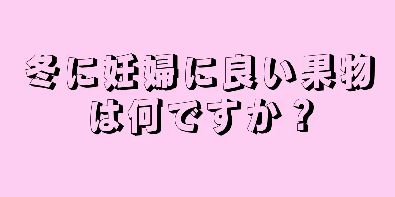 冬に妊婦に良い果物は何ですか？